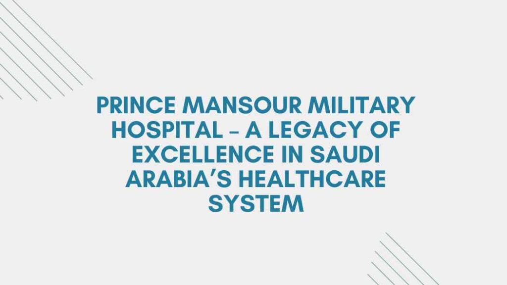 Prince Mansour Military Hospital – A Legacy of Excellence in Saudi Arabia’s Healthcare System prince mansour military hospital
