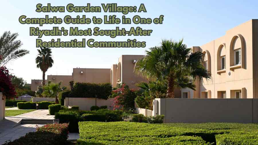 Salwa Garden Village: A Complete Guide to Life in One of Riyadh’s Most Sought-After Residential Communities salwa garden village